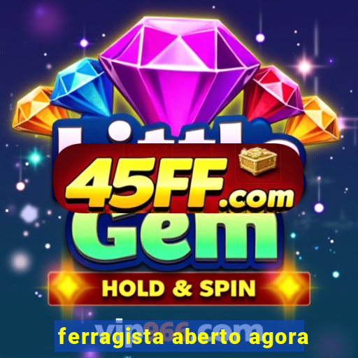 ferragista aberto agora